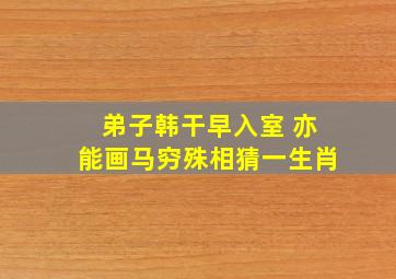 弟子韩干早入室 亦能画马穷殊相猜一生肖